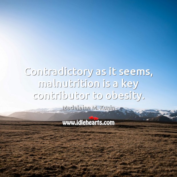 Contradictory as it seems, malnutrition is a key contributor to obesity. Madeleine M. Kunin Picture Quote