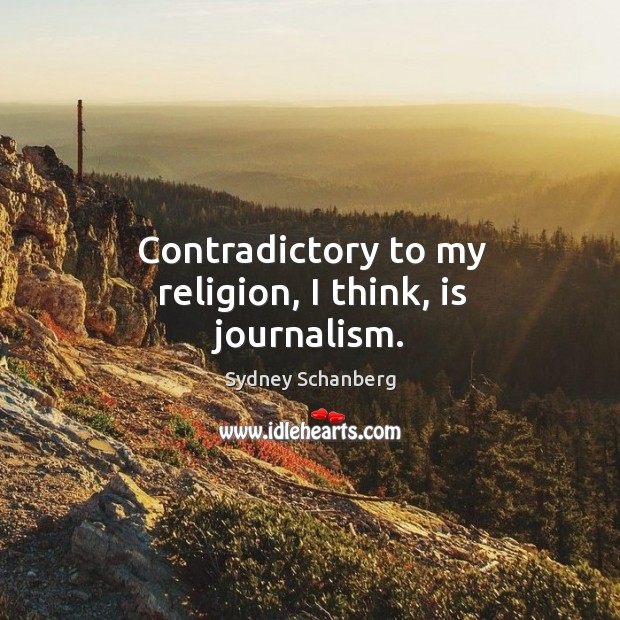 Contradictory to my religion, I think, is journalism. Sydney Schanberg Picture Quote