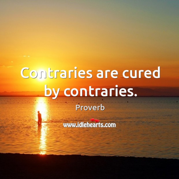 Contraries are cured by contraries. Image