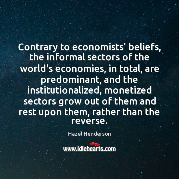 Contrary to economists’ beliefs, the informal sectors of the world’s economies, in Hazel Henderson Picture Quote