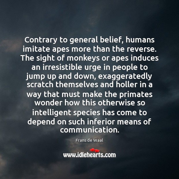 Contrary to general belief, humans imitate apes more than the reverse. The Frans de Waal Picture Quote
