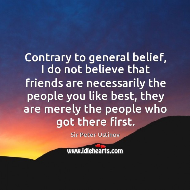 Contrary to general belief, I do not believe that friends are necessarily the people you like best Friendship Quotes Image