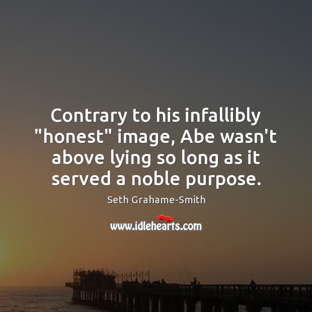 Contrary to his infallibly “honest” image, Abe wasn’t above lying so long Seth Grahame-Smith Picture Quote