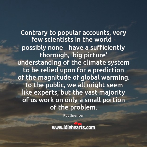 Contrary to popular accounts, very few scientists in the world – possibly Roy Spencer Picture Quote