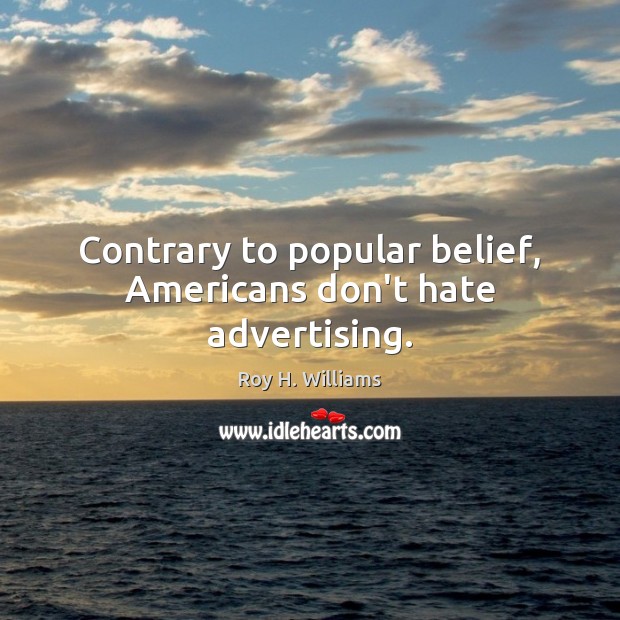 Contrary to popular belief, Americans don’t hate advertising. Roy H. Williams Picture Quote