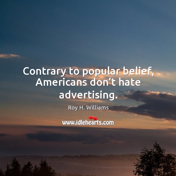 Contrary to popular belief, americans don’t hate advertising. Roy H. Williams Picture Quote