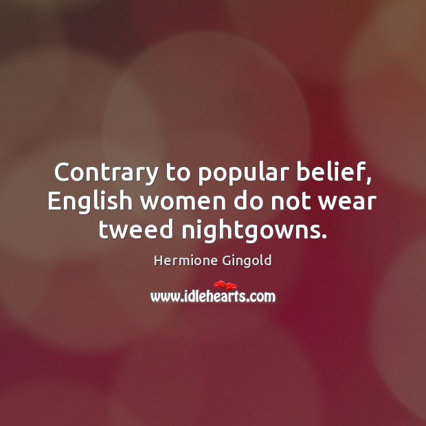 Contrary to popular belief, English women do not wear tweed nightgowns. Hermione Gingold Picture Quote