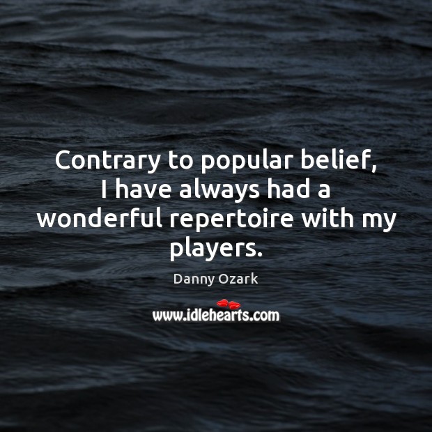 Contrary to popular belief, I have always had a wonderful repertoire with my players. Danny Ozark Picture Quote
