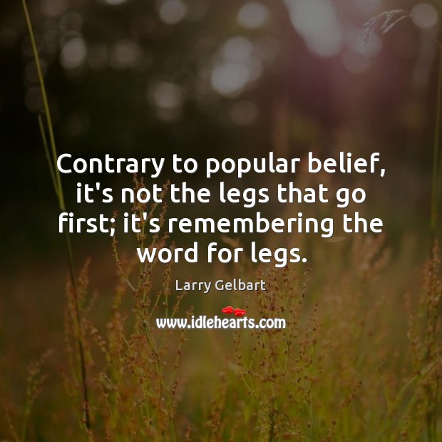 Contrary to popular belief, it’s not the legs that go first; it’s Larry Gelbart Picture Quote