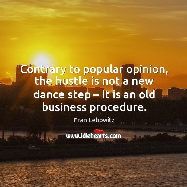 Contrary to popular opinion, the hustle is not a new dance step – it is an old business procedure. Fran Lebowitz Picture Quote