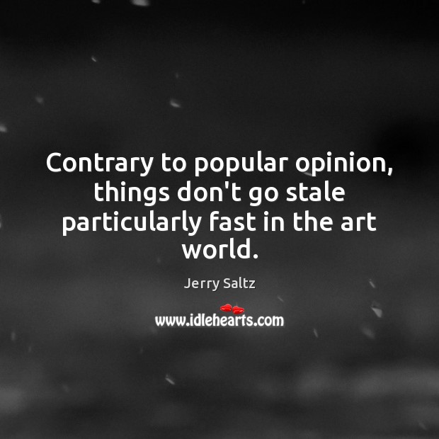 Contrary to popular opinion, things don’t go stale particularly fast in the art world. Jerry Saltz Picture Quote