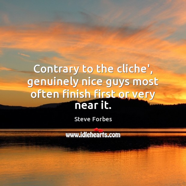 Contrary to the cliche’, genuinely nice guys most often finish first or very near it. Steve Forbes Picture Quote