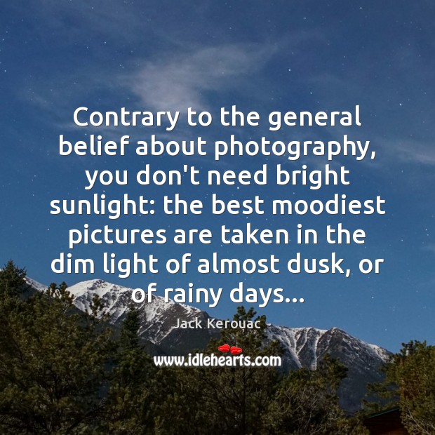 Contrary to the general belief about photography, you don’t need bright sunlight: Jack Kerouac Picture Quote