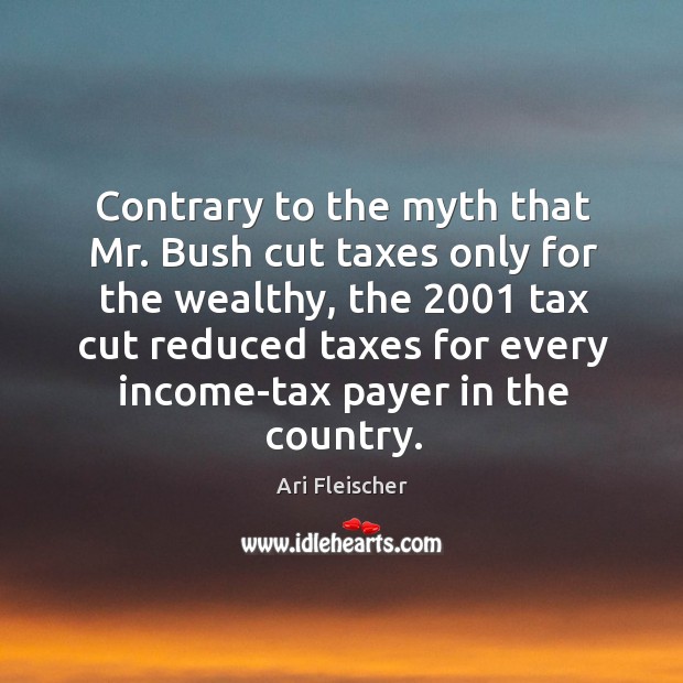 Contrary to the myth that mr. Bush cut taxes only for the wealthy, the 2001 tax cut reduced Income Quotes Image