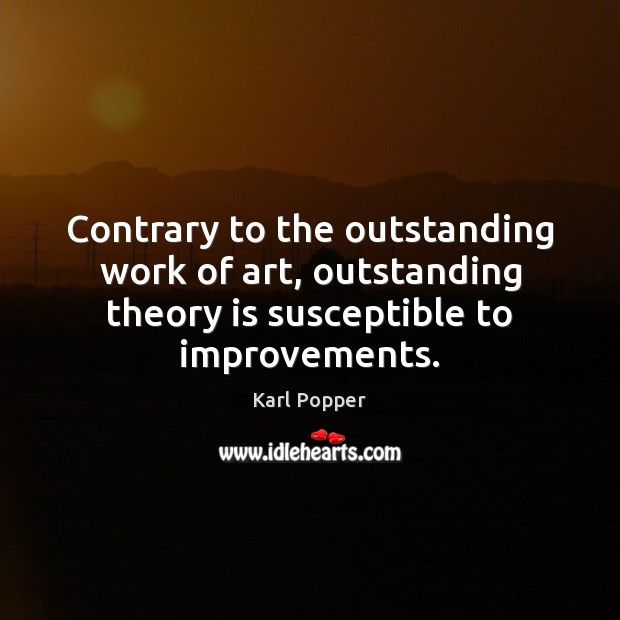 Contrary to the outstanding work of art, outstanding theory is susceptible to Karl Popper Picture Quote