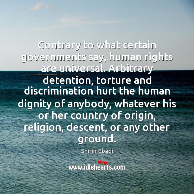 Contrary to what certain governments say, human rights are universal. Arbitrary detention, Shirin Ebadi Picture Quote