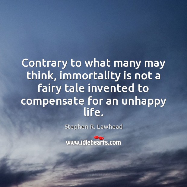 Contrary to what many may think, immortality is not a fairy tale Stephen R. Lawhead Picture Quote