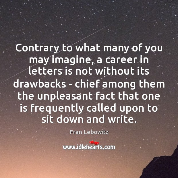 Contrary to what many of you may imagine, a career in letters Fran Lebowitz Picture Quote