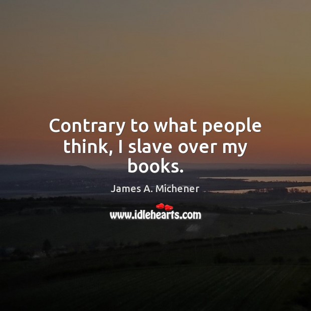 Contrary to what people think, I slave over my books. James A. Michener Picture Quote