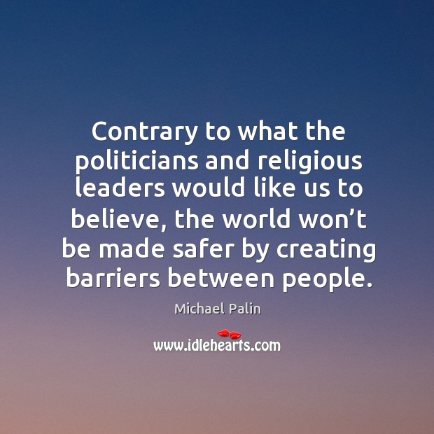 Contrary to what the politicians and religious leaders would like us to believe Michael Palin Picture Quote