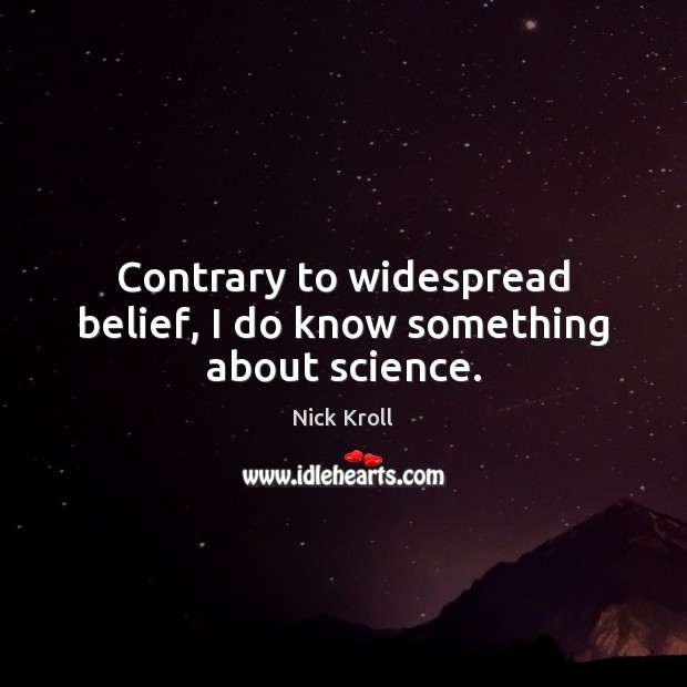 Contrary to widespread belief, I do know something about science. Nick Kroll Picture Quote