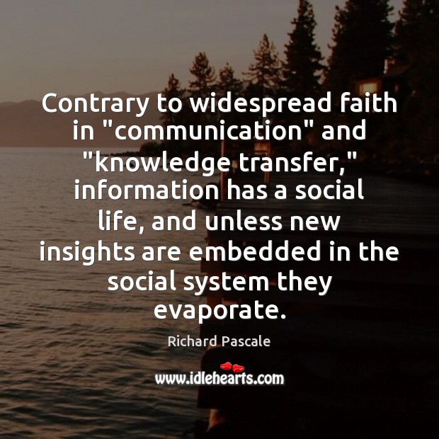 Contrary to widespread faith in “communication” and “knowledge transfer,” information has a Richard Pascale Picture Quote