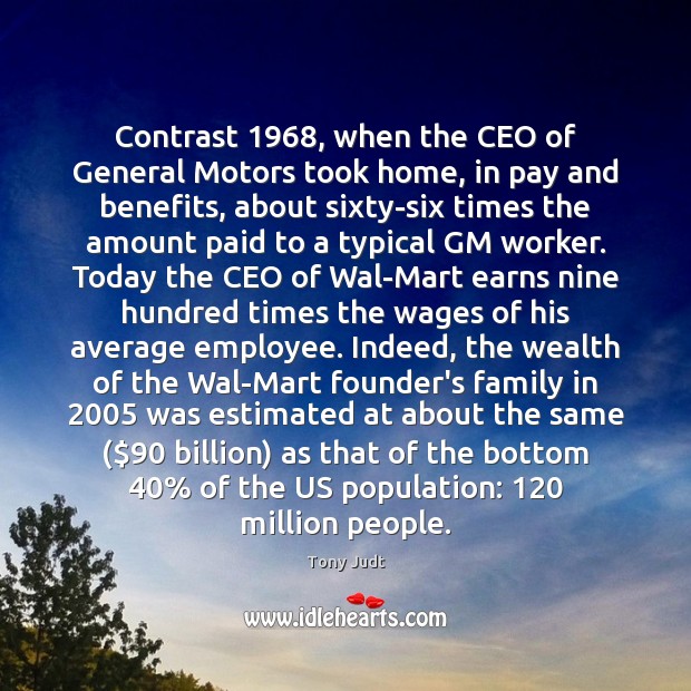 Contrast 1968, when the CEO of General Motors took home, in pay and Tony Judt Picture Quote