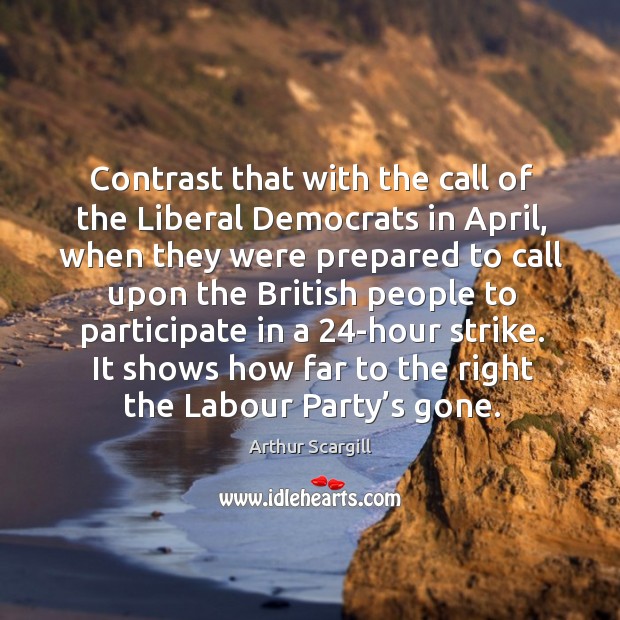 Contrast that with the call of the liberal democrats in april Arthur Scargill Picture Quote