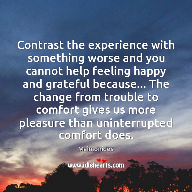 Contrast the experience with something worse and you cannot help feeling happy Maimonides Picture Quote