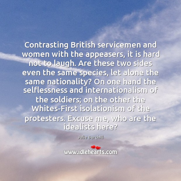 Contrasting British servicemen and women with the appeasers, it is hard not Julie Burchill Picture Quote