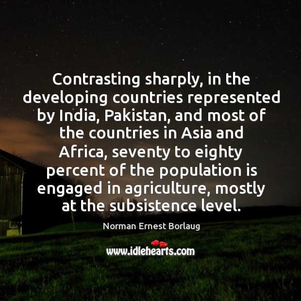 Contrasting sharply, in the developing countries represented by india Norman Ernest Borlaug Picture Quote