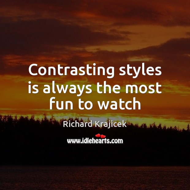 Contrasting styles is always the most fun to watch Richard Krajicek Picture Quote