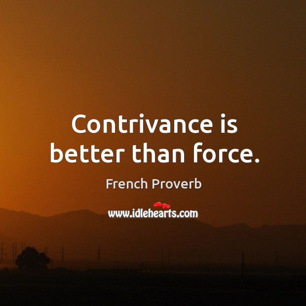 Contrivance is better than force. French Proverbs Image