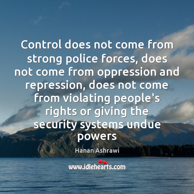 Control does not come from strong police forces, does not come from Hanan Ashrawi Picture Quote