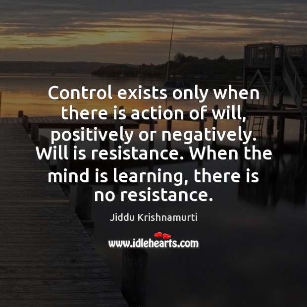 Control exists only when there is action of will, positively or negatively. Jiddu Krishnamurti Picture Quote