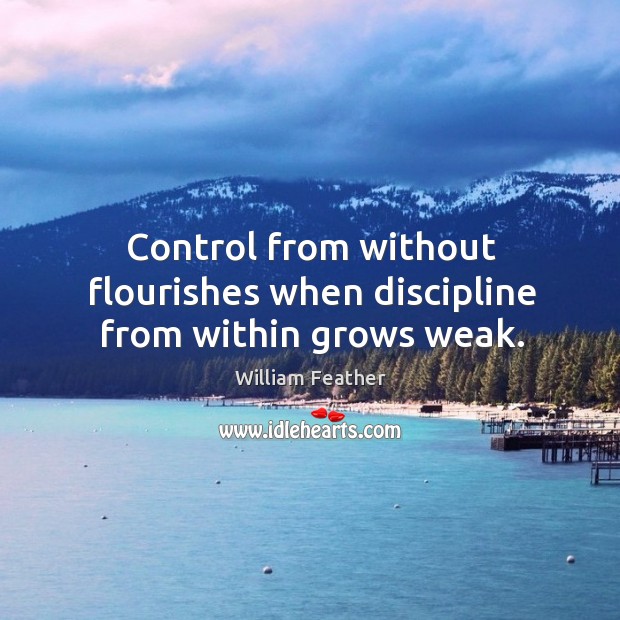 Control from without flourishes when discipline from within grows weak. William Feather Picture Quote