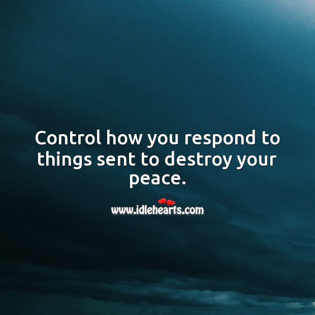 Control how you respond to things sent to destroy your peace. Peace Quotes Image