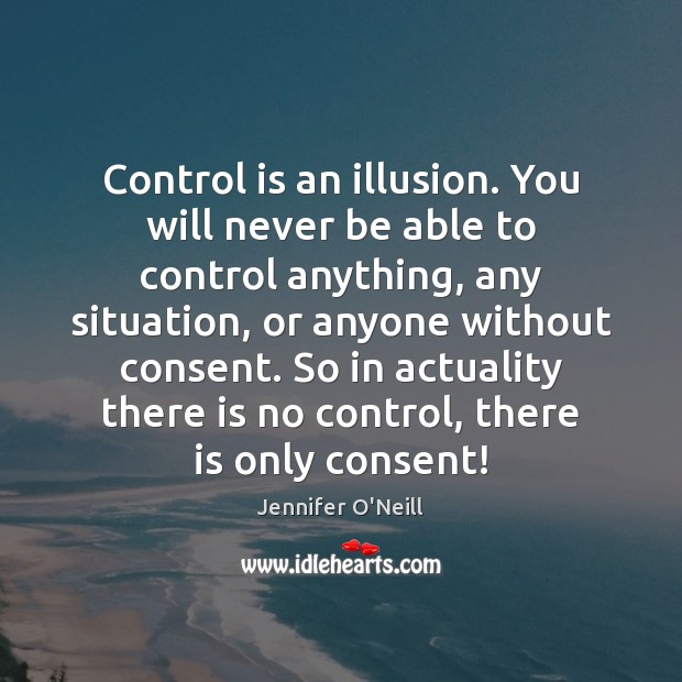 Control is an illusion. You will never be able to control anything, Jennifer O’Neill Picture Quote