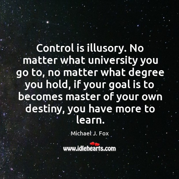 Control is illusory. No matter what university you go to, no matter Michael J. Fox Picture Quote