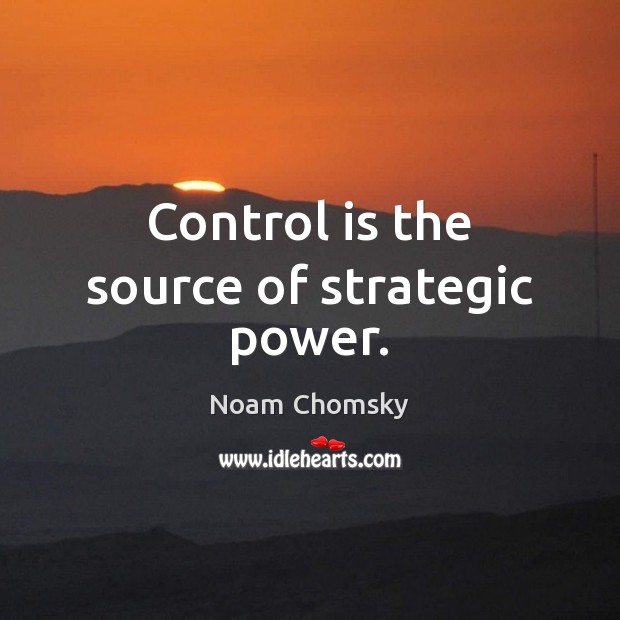 Control is the source of strategic power. Noam Chomsky Picture Quote