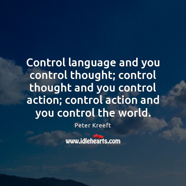 Control language and you control thought; control thought and you control action; Peter Kreeft Picture Quote