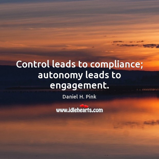 Control leads to compliance; autonomy leads to engagement. Daniel H. Pink Picture Quote