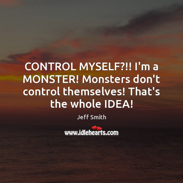 CONTROL MYSELF?!! I’m a MONSTER! Monsters don’t control themselves! That’s the whole IDEA! Jeff Smith Picture Quote