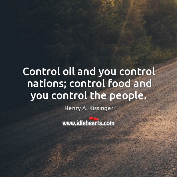 Control oil and you control nations; control food and you control the people. Henry A. Kissinger Picture Quote