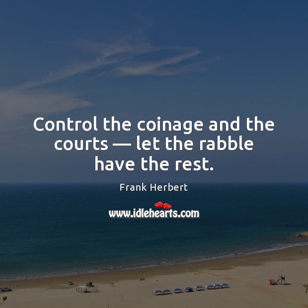 Control the coinage and the courts — let the rabble have the rest. Frank Herbert Picture Quote