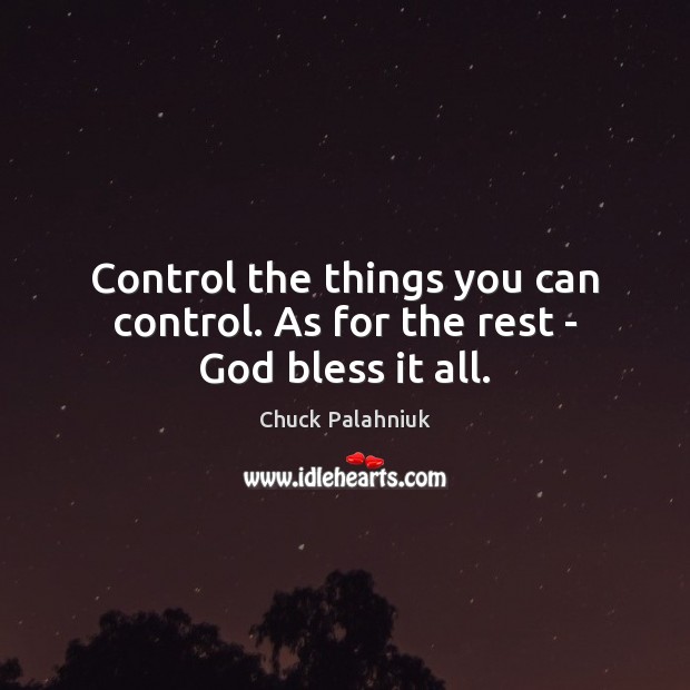 Control the things you can control. As for the rest – God bless it all. Chuck Palahniuk Picture Quote