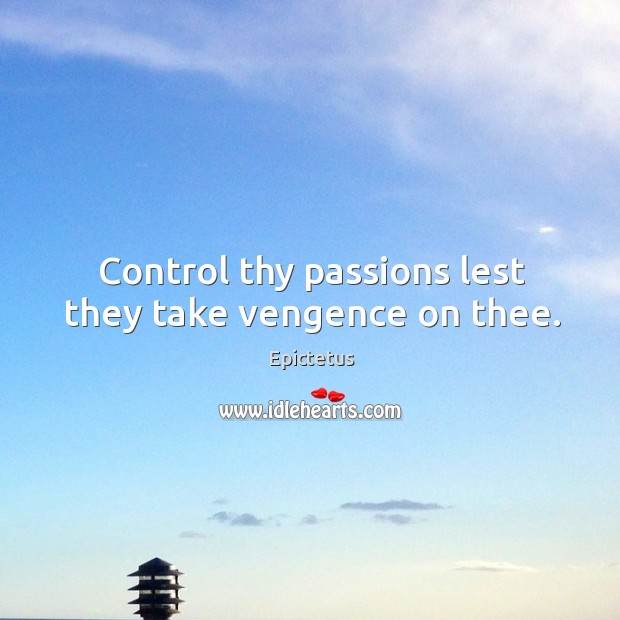 Control thy passions lest they take vengence on thee. Epictetus Picture Quote
