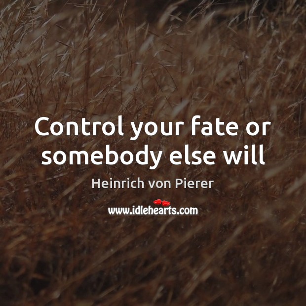 Control your fate or somebody else will Heinrich von Pierer Picture Quote