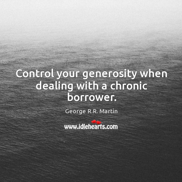 Control your generosity when dealing with a chronic borrower. Image