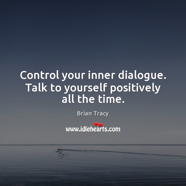 Control your inner dialogue. Talk to yourself positively all the time. Brian Tracy Picture Quote